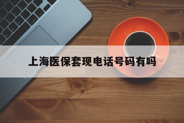乐山最新上海医保套现电话号码有吗方法分析(最方便真实的乐山上海医保卡能套现的地方吗电话方法)