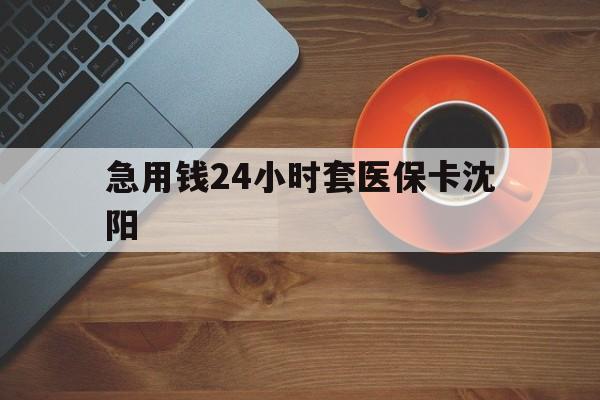 乐山最新急用钱24小时套医保卡沈阳方法分析(最方便真实的乐山石家庄急用钱套医保卡联系方式渠道方法)