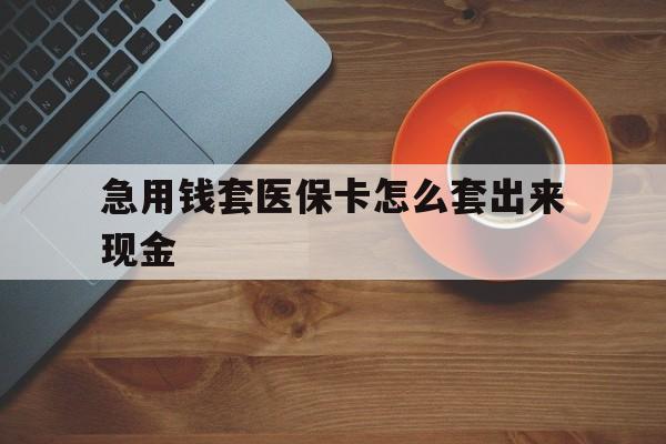 乐山包含急用钱套医保卡怎么套出来现金的词条