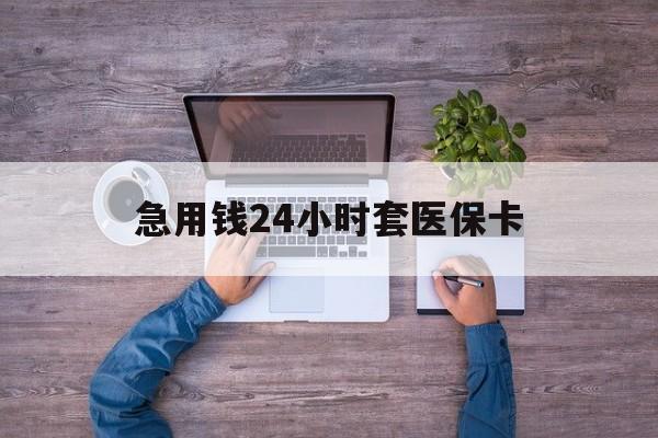 乐山最新急用钱24小时套医保卡方法分析(最方便真实的乐山急用钱24小时套医保卡济南能用吗方法)