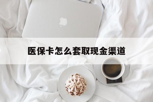 乐山最新医保卡怎么套取现金渠道方法分析(最方便真实的乐山医保卡怎么套取现金渠道里的钱方法)